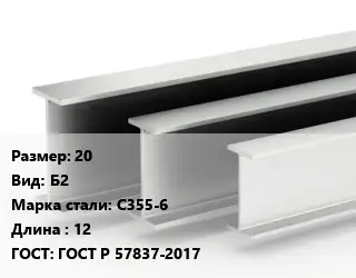 Двутавровая балка 20 Б2 С355-6 L=12 ГОСТ: ГОСТ Р 57837-2017